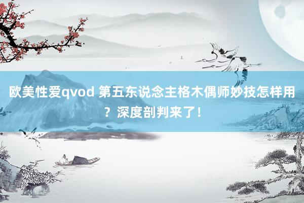 欧美性爱qvod 第五东说念主格木偶师妙技怎样用？深度剖判来了！