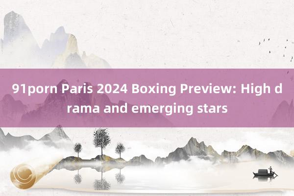 91porn Paris 2024 Boxing Preview: High drama and emerging stars