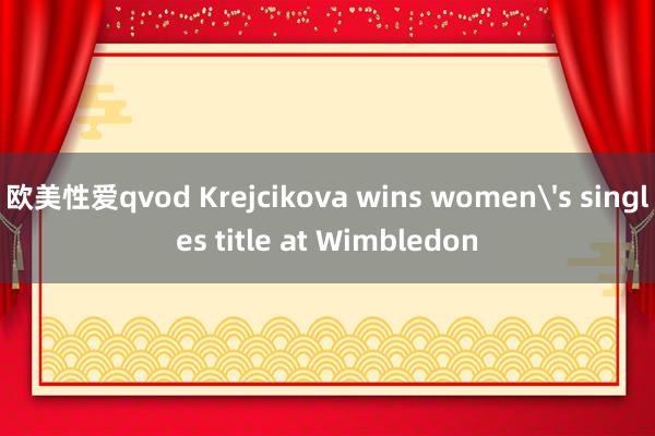 欧美性爱qvod Krejcikova wins women's singles title at Wimbledon