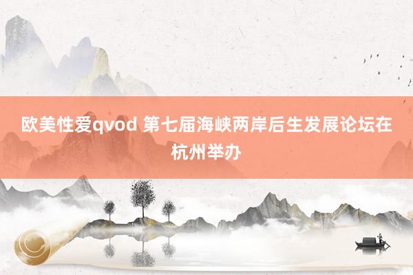 欧美性爱qvod 第七届海峡两岸后生发展论坛在杭州举办