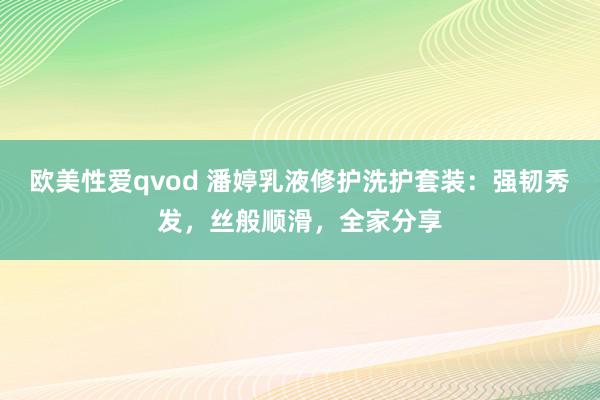 欧美性爱qvod 潘婷乳液修护洗护套装：强韧秀发，丝般顺滑，全家分享