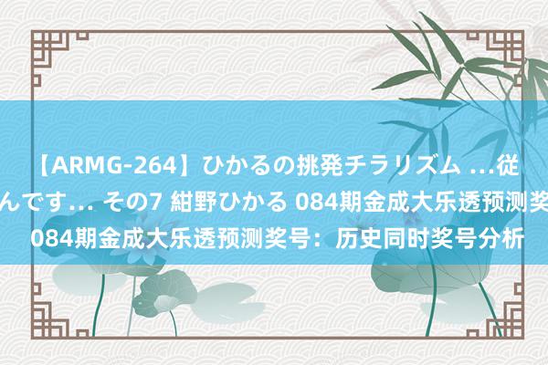 【ARMG-264】ひかるの挑発チラリズム …従妹が小悪魔すぎて困るんです… その7 紺野ひかる 084期金成大乐透预测奖号：历史同时奖号分析