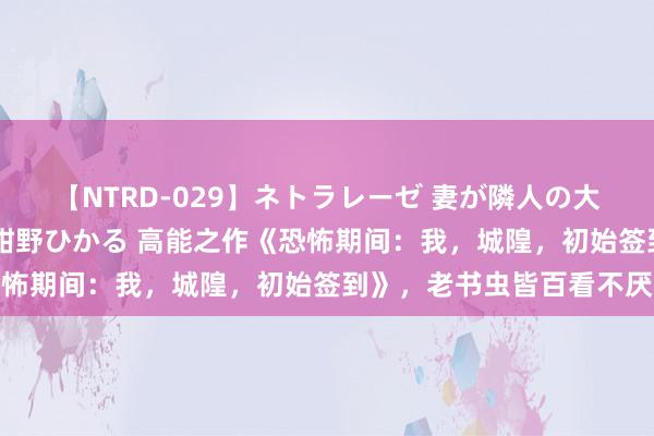 【NTRD-029】ネトラレーゼ 妻が隣人の大学生に寝盗られた話し 紺野ひかる 高能之作《恐怖期间：我，城隍，初始签到》，老书虫皆百看不厌