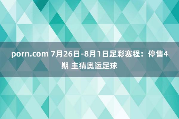 porn.com 7月26日-8月1日足彩赛程：停售4期 主猜奥运足球