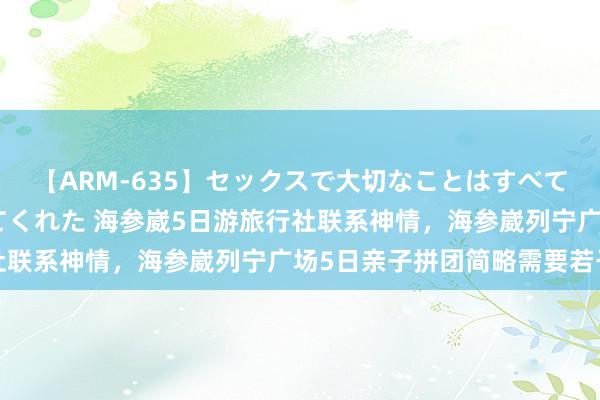 【ARM-635】セックスで大切なことはすべて君とのオナニーが教えてくれた 海参崴5日游旅行社联系神情，海参崴列宁广场5日亲子拼团简略需要若干