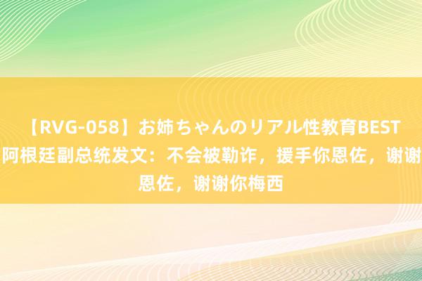 【RVG-058】お姉ちゃんのリアル性教育BEST vol.2 阿根廷副总统发文：不会被勒诈，援手你恩佐，谢谢你梅西