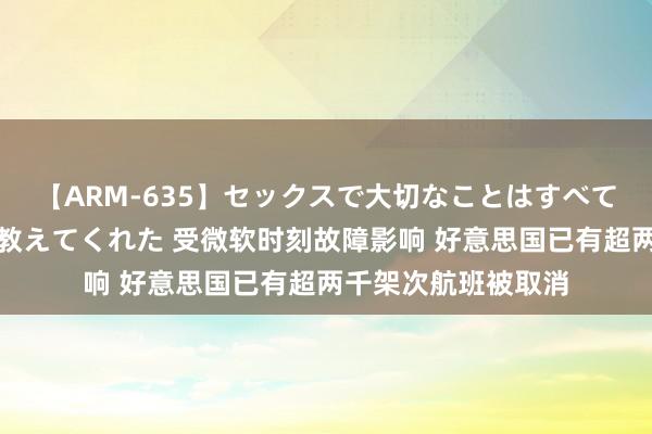 【ARM-635】セックスで大切なことはすべて君とのオナニーが教えてくれた 受微软时刻故障影响 好意思国已有超两千架次航班被取消