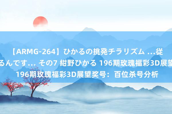 【ARMG-264】ひかるの挑発チラリズム …従妹が小悪魔すぎて困るんです… その7 紺野ひかる 196期玫瑰福彩3D展望奖号：百位杀号分析