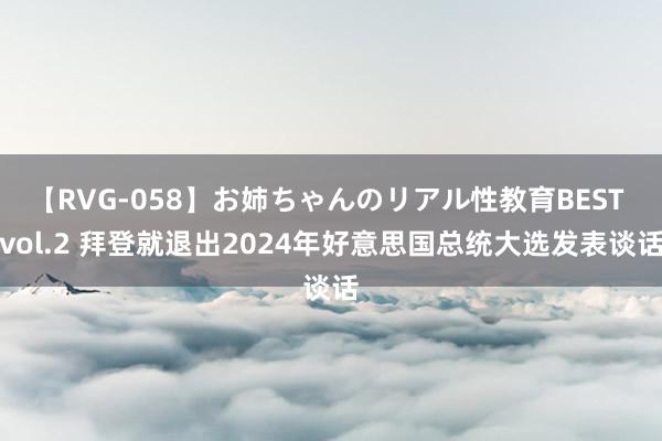 【RVG-058】お姉ちゃんのリアル性教育BEST vol.2 拜登就退出2024年好意思国总统大选发表谈话