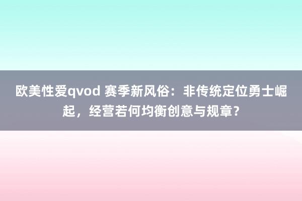 欧美性爱qvod 赛季新风俗：非传统定位勇士崛起，经营若何均衡创意与规章？