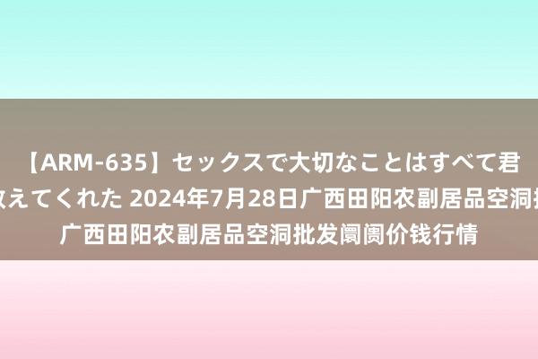 【ARM-635】セックスで大切なことはすべて君とのオナニーが教えてくれた 2024年7月28日广西田阳农副居品空洞批发阛阓价钱行情