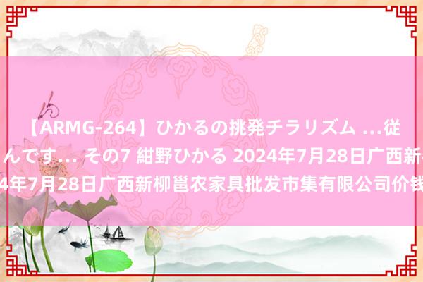 【ARMG-264】ひかるの挑発チラリズム …従妹が小悪魔すぎて困るんです… その7 紺野ひかる 2024年7月28日广西新柳邕农家具批发市集有限公司价钱行情