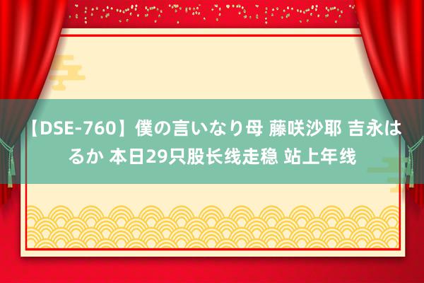 【DSE-760】僕の言いなり母 藤咲沙耶 吉永はるか 本日29只股长线走稳 站上年线