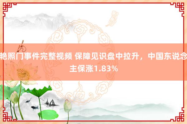 艳照门事件完整视频 保障见识盘中拉升，中国东说念主保涨1.83%