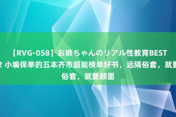 【RVG-058】お姉ちゃんのリアル性教育BEST vol.2 小编保举的五本齐市超能榜单好书，远隔俗套，就要颜面