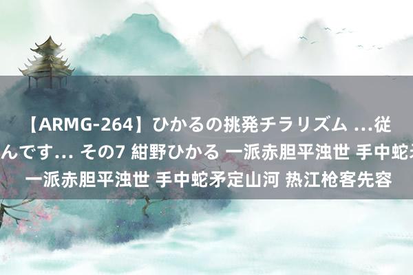 【ARMG-264】ひかるの挑発チラリズム …従妹が小悪魔すぎて困るんです… その7 紺野ひかる 一派赤胆平浊世 手中蛇矛定山河 热江枪客先容