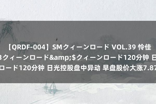 【QRDF-004】SMクィーンロード VOL.39 怜佳</a>2018-05-13クィーンロード&$クィーンロード120分钟 日光控股盘中异动 早盘股价大涨7.87%报0.096港元