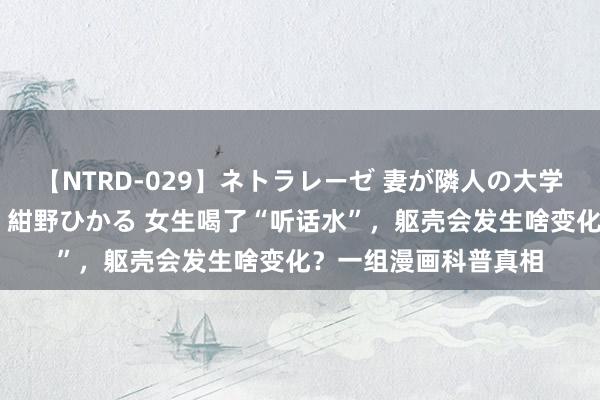 【NTRD-029】ネトラレーゼ 妻が隣人の大学生に寝盗られた話し 紺野ひかる 女生喝了“听话水”，躯壳会发生啥变化？一组漫画科普真相