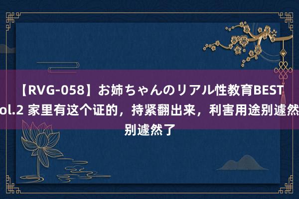 【RVG-058】お姉ちゃんのリアル性教育BEST vol.2 家里有这个证的，持紧翻出来，利害用途别遽然了