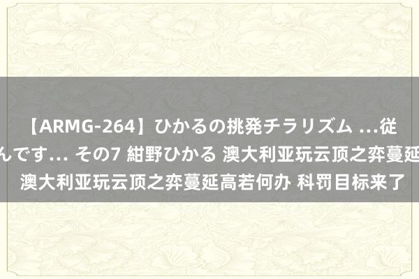 【ARMG-264】ひかるの挑発チラリズム …従妹が小悪魔すぎて困るんです… その7 紺野ひかる 澳大利亚玩云顶之弈蔓延高若何办 科罚目标来了