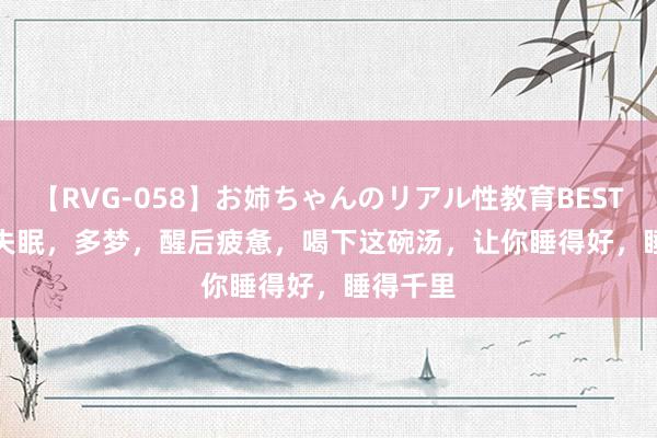 【RVG-058】お姉ちゃんのリアル性教育BEST vol.2 失眠，多梦，醒后疲惫，喝下这碗汤，让你睡得好，睡得千里