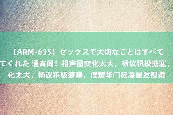 【ARM-635】セックスで大切なことはすべて君とのオナニーが教えてくれた 通宵间！相声圈变化太大，杨议积极搪塞，侯耀华门徒凌晨发视频