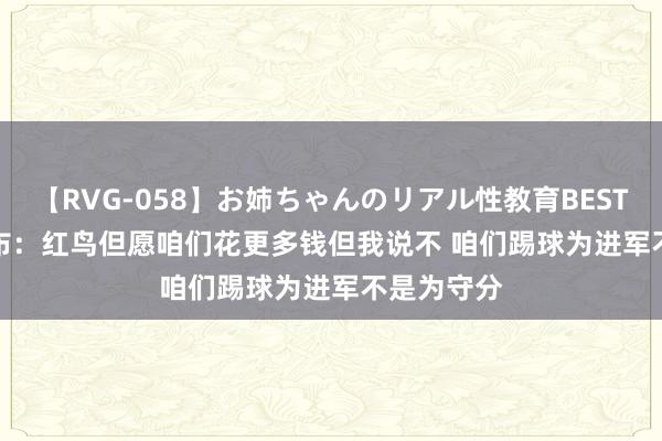 【RVG-058】お姉ちゃんのリアル性教育BEST vol.2 伊布：红鸟但愿咱们花更多钱但我说不 咱们踢球为进军不是为守分