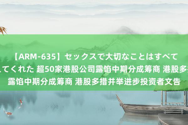 【ARM-635】セックスで大切なことはすべて君とのオナニーが教えてくれた 超50家港股公司露馅中期分成筹商 港股多措并举进步投资者文告