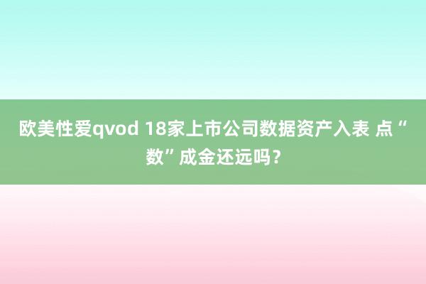 欧美性爱qvod 18家上市公司数据资产入表 点“数”成金还远吗？