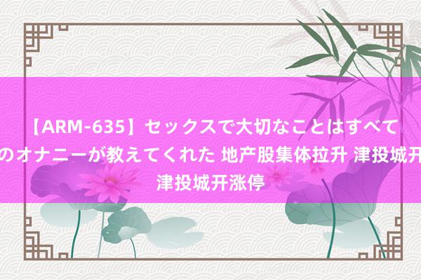 【ARM-635】セックスで大切なことはすべて君とのオナニーが教えてくれた 地产股集体拉升 津投城开涨停