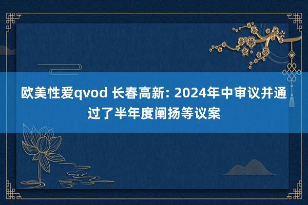 欧美性爱qvod 长春高新: 2024年中审议并通过了半年度阐扬等议案