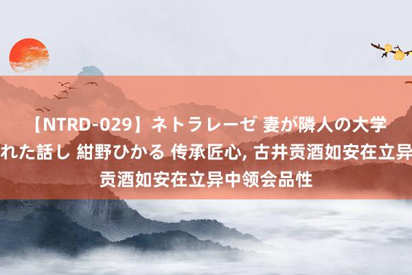 【NTRD-029】ネトラレーゼ 妻が隣人の大学生に寝盗られた話し 紺野ひかる 传承匠心, 古井贡酒如安在立异中领会品性