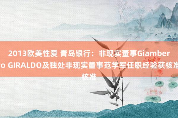 2013欧美性爱 青岛银行：非现实董事Giamberto GIRALDO及独处非现实董事范学军任职经验获核准