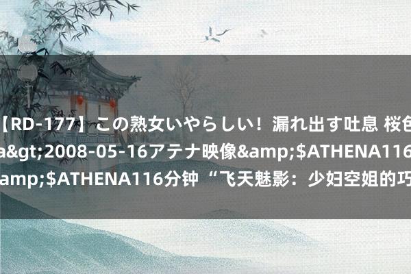 【RD-177】この熟女いやらしい！漏れ出す吐息 桜色に染まる肌</a>2008-05-16アテナ映像&$ATHENA116分钟 “飞天魅影：少妇空姐的巧妙魔力”