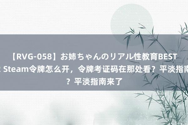 【RVG-058】お姉ちゃんのリアル性教育BEST vol.2 Steam令牌怎么开，令牌考证码在那处看？平淡指南来了