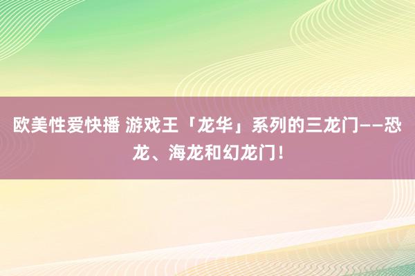 欧美性爱快播 游戏王「龙华」系列的三龙门——恐龙、海龙和幻龙门！