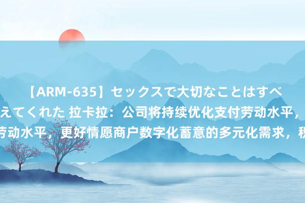 【ARM-635】セックスで大切なことはすべて君とのオナニーが教えてくれた 拉卡拉：公司将持续优化支付劳动水平，更好情愿商户数字化蓄意的多元化需求，积极应酬行业变化