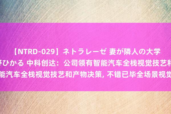 【NTRD-029】ネトラレーゼ 妻が隣人の大学生に寝盗られた話し 紺野ひかる 中科创达：公司领有智能汽车全栈视觉技艺和产物决策, 不错已毕全场景视觉感知