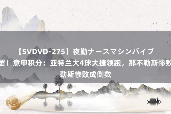 【SVDVD-275】夜勤ナースマシンバイブ 首轮战罢！意甲积分：亚特兰大4球大捷领跑，那不勒斯惨败成倒数