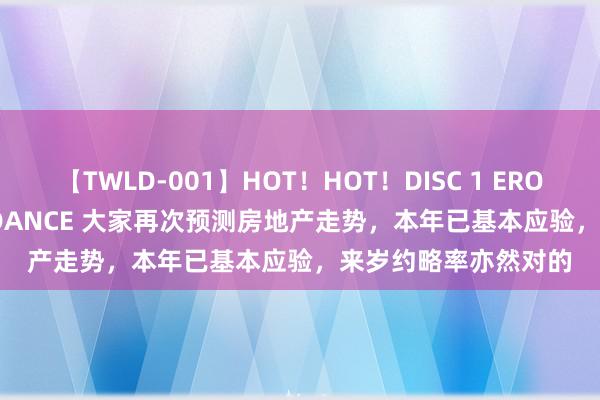 【TWLD-001】HOT！HOT！DISC 1 ERO-BODY BURNING DANCE 大家再次预测房地产走势，本年已基本应验，来岁约略率亦然对的