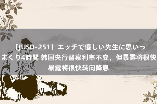 【JUSD-251】エッチで優しい先生に思いっきり甘えまくり4時間 韩国央行督察利率不变，但暴露将很快转向降息