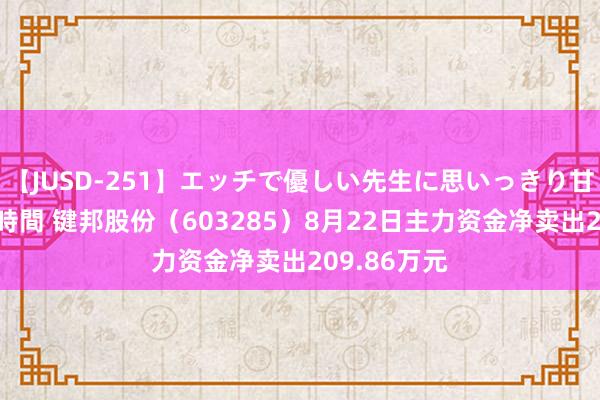 【JUSD-251】エッチで優しい先生に思いっきり甘えまくり4時間 键邦股份（603285）8月22日主力资金净卖出209.86万元