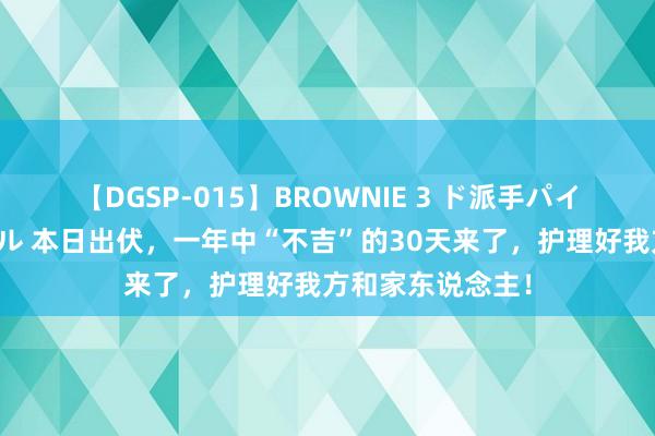 【DGSP-015】BROWNIE 3 ド派手パイパン強め黒ギャル 本日出伏，一年中“不吉”的30天来了，护理好我方和家东说念主！